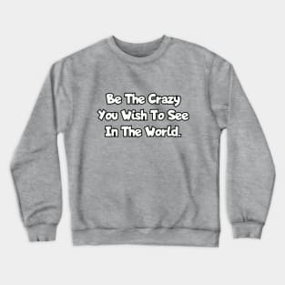 Be the crazy you wish to see in the world. Crewneck Sweatshirt